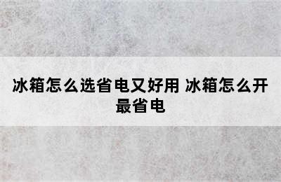 冰箱怎么选省电又好用 冰箱怎么开最省电